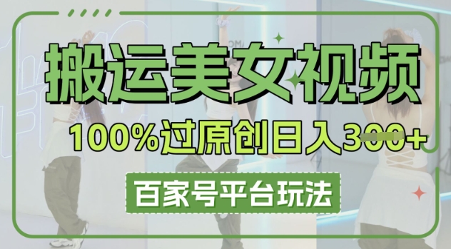 搬运美女视频100%过原创大揭秘，百家号平台玩法，轻松日入3张(可矩阵)-互联网创业终点站