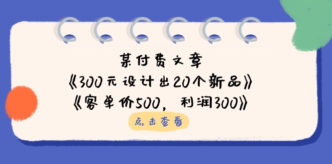 （14209期）某付费文章：《300元设计出20个新品》+《客单价500，利润300》-互联网创业终点站