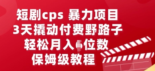 短剧cps暴力项目，3天撬动付费野路子，有人偷偷月入五位数，保姆级教程-互联网创业终点站
