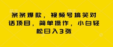 条条爆款，视频号搞笑对话项目，简单操作，小白轻松日入3张-互联网创业终点站