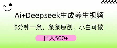 AI+Deepseek生成养生视频，5分钟一条，条条原创，小白可做，日入5张-互联网创业终点站