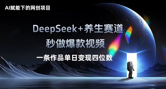 AI赋能下的网创项目，DeepSeek+养生赛道，秒做爆款视频一条作品单日变现三位数-互联网创业终点站