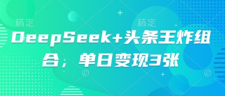 DeepSeek+头条王炸组合，单日变现3张-互联网创业终点站