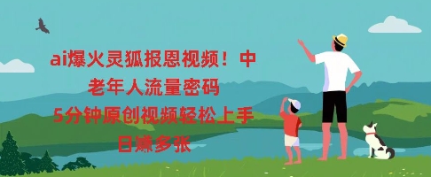 ai爆火灵狐报恩视频，中老年人流量密码，5分钟原创视频轻松上手，日入多张-互联网创业终点站