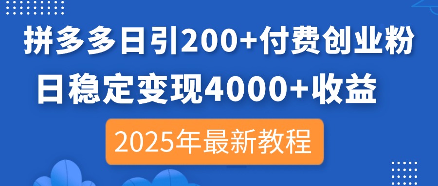 （14217期）拼多多日引200+付费创业粉，日稳定变现4000+收益，2025年最新教程-互联网创业终点站