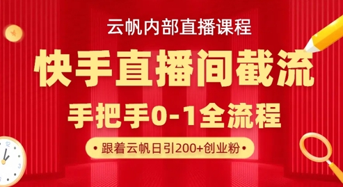 云帆内部直播课·快手直播间截流玩法，日引100+创业粉-互联网创业终点站