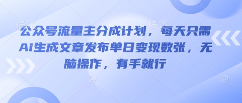公众号流量主分成计划，每天只需Ai生成文章发布单日变现数张，无脑操作，有手就行-互联网创业终点站