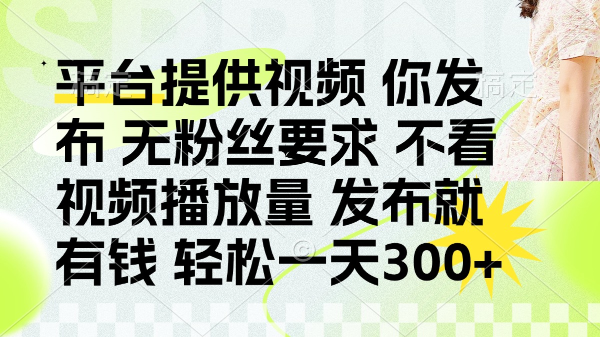 （14224期）发布平台提供视频就有钱 无粉丝要求 不看视频播放量 发布就有钱 一天300+-互联网创业终点站