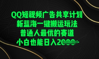 QQ短视频广告共享计划，一键搬运玩法，普通人最优的赛道轻松日入数张-互联网创业终点站