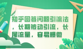 知乎回答问题引流法，长期被动引流，长尾流量，私域变现必学课程-互联网创业终点站