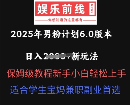 2025年男粉计划6.0版本，日入多张新玩法，保姆级教程新手小白轻松上手，适合学生宝妈兼职副业首选-互联网创业终点站