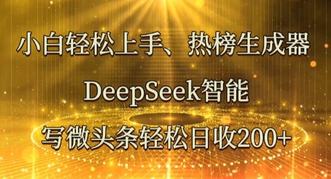 小白轻松上手热榜生成器，DeepSeek智能写微头条轻松日收2张-互联网创业终点站