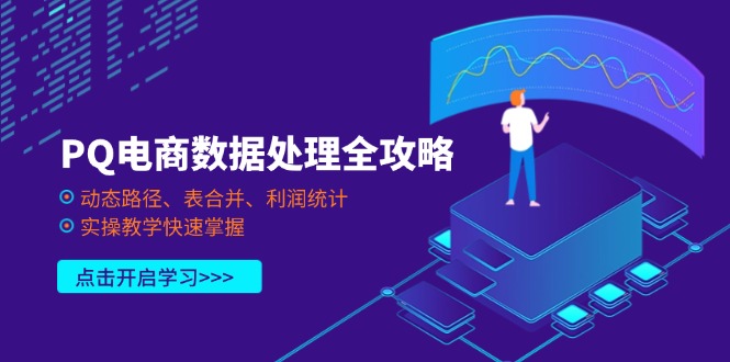 （14240期）PQ电商数据处理全攻略，动态路径、表合并、利润统计，实操教学快速掌握-互联网创业终点站