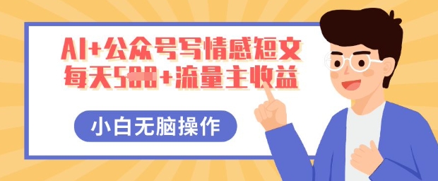 AI+公众号写情感短文，每天5张+流量主收益，多号矩阵无脑操作，小白轻松上手，保姆级教程-互联网创业终点站