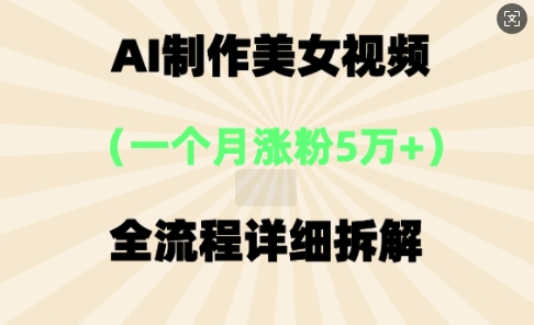 AI制作美⼥视频，⼀个⽉涨粉5万，全流程详细拆解-互联网创业终点站