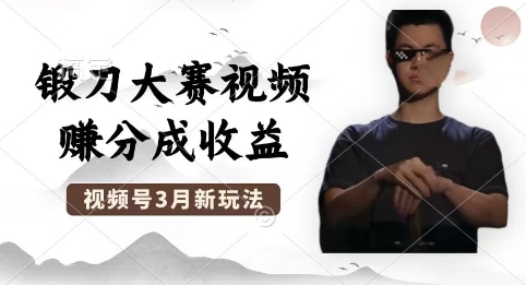 制作锻刀大赛视频，撸视频号分成计划收益，操作简单，轻松月入过W-互联网创业终点站