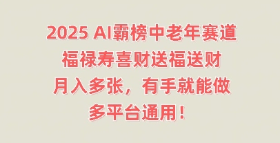 2025AI霸榜中老年赛道，福禄寿喜财送福送财，月入多张，有手就能做，多平台通用!-互联网创业终点站