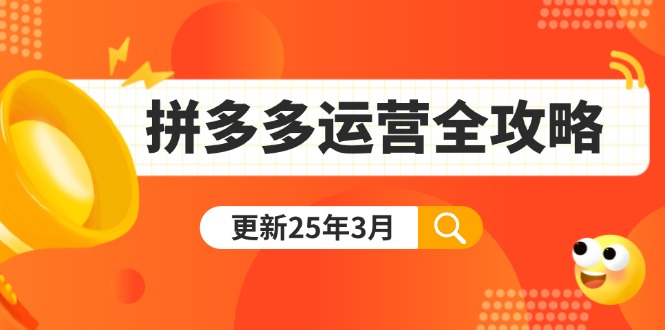 （14184期）拼多多运营全攻略：从0到日销千单,爆款内功+付费推广+黑科技(更新25年3月)-互联网创业终点站