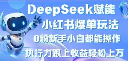 DeepSeek赋能小红书爆单玩法0粉新手小白都能操作，执行力跟上收益轻松上W，懒人勿做-互联网创业终点站