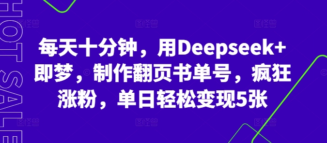 每天十分钟，用Deepseek+即梦，制作翻页书单号，疯狂涨粉，单日轻松变现5张-互联网创业终点站