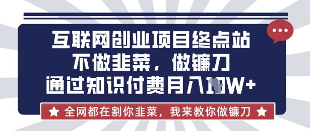 互联网创业尽头-不做韭菜，做镰刀，通过知识付费月入10个【揭秘】-互联网创业终点站