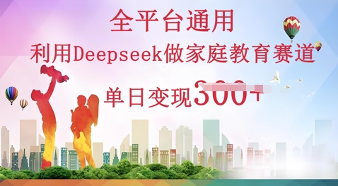 利用Deepseek做家庭教育赛道条条爆款单日变现3张-互联网创业终点站