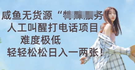 咸鱼无货源人工叫醒打电话项目，难度极低， 轻轻松松日入一两张-互联网创业终点站