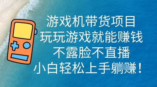 游戏机带货项目，玩玩游戏就能挣钱，不露脸不直播，小白轻松上手-互联网创业终点站