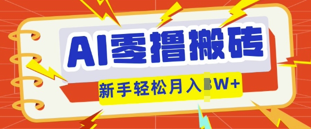 AI零撸搬砖项目玩法，有手就行， 3天必起号，复制粘贴简单月入过w-互联网创业终点站