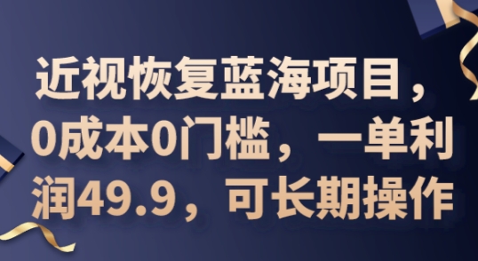 2025近视恢复蓝海项目，0成本0门槛，一单利润49.9，可长期操作-互联网创业终点站