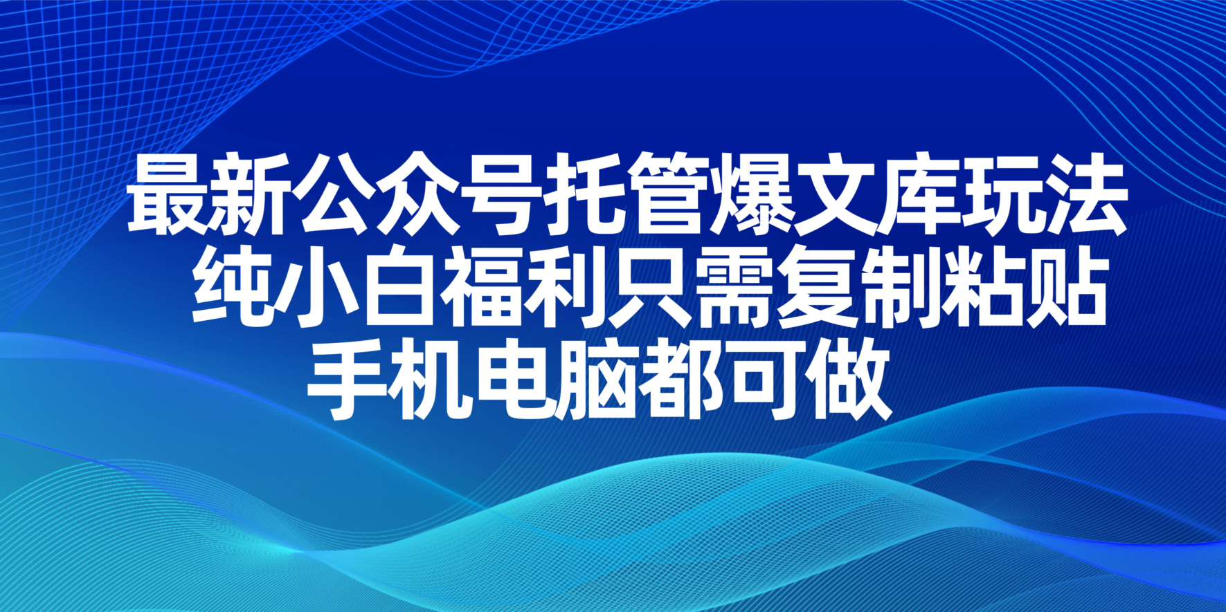 （14235期）最新公众号托管爆文库玩法，纯小白福利只需复制粘贴，手机电脑都可做-互联网创业终点站