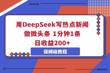 用DeepSeek写热点新闻做微头条，1分钟1条，日收益2张-互联网创业终点站