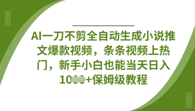 AI一刀不剪全自动生成小说推文爆款视频，条条视频上热门，新手小白也能当天日入数张-互联网创业终点站