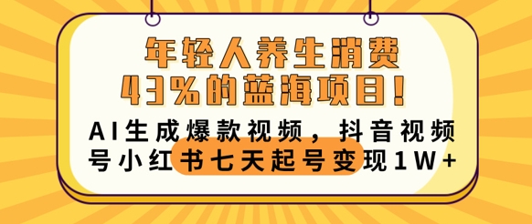 年轻人养生消费43%的蓝海项目，AI生成爆款视频，抖音视频号小红书七天起号变现1w-互联网创业终点站