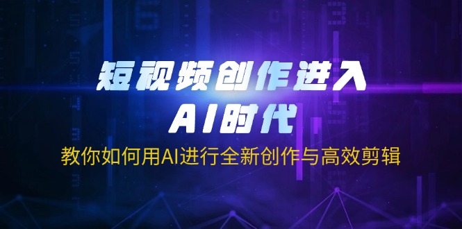 （14145期）短视频创作进入AI时代，教你如何用AI进行全新创作与高效剪辑-互联网创业终点站