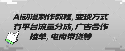 AI动漫制作教程，变现方式有平台流量分成，广告合作接单，电商带货等-互联网创业终点站