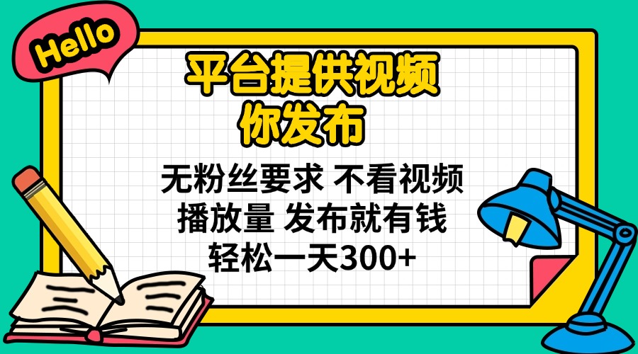 （14171期）平台提供视频 你发布 无粉丝要求 不看视频播放量 发布就有钱 轻松一天300+-互联网创业终点站