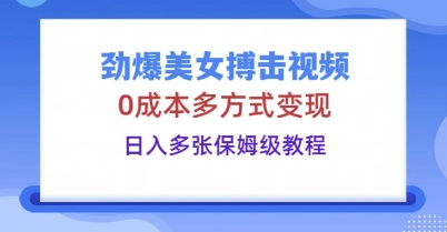 劲爆美女搏击视频，0成本多方式变现，日入多张保姆级教程-互联网创业终点站