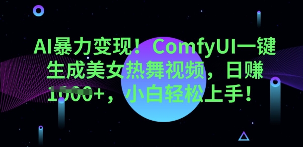 AI暴力变现，ComfyUI一键生成美女热舞视频，小白轻松上手-互联网创业终点站