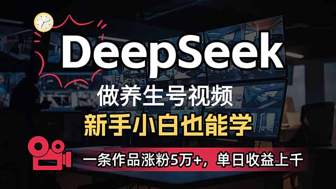 （14199期）小白用DeepSeek做养生号，一条作品涨粉5万+，单日收益上千-互联网创业终点站