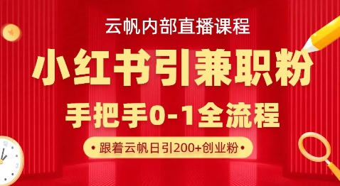 云帆内部直播课，小红书引流兼职粉教程，日引500+月变现过W-互联网创业终点站