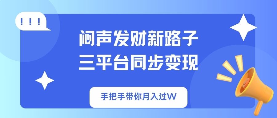 （14182期）闷声发财新路子！三平台同步变现，手把手带你月入过W-互联网创业终点站