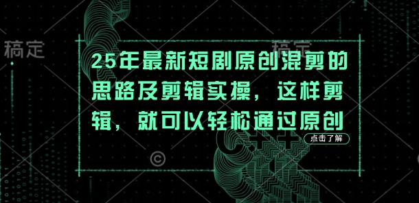 25年最新短剧原创混剪的思路及剪辑实操，这样剪辑，就可以轻松通过原创-互联网创业终点站