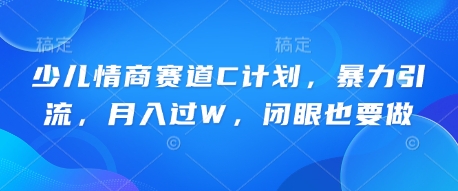 少儿情商赛道C计划，暴力引流，月入过W，闭眼也要做-互联网创业终点站