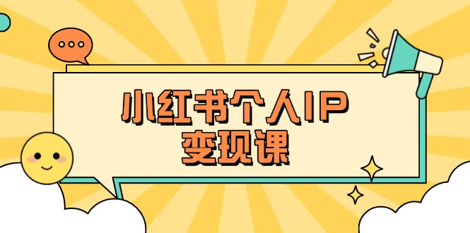 （14172期）小红书个人变现课：精准人设定位+爆款选题拆解，教你打造百万流量账号秘籍-互联网创业终点站