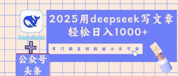 2025用deepseek写文章轻松日入多张，零门槛复制粘贴小白可做-互联网创业终点站