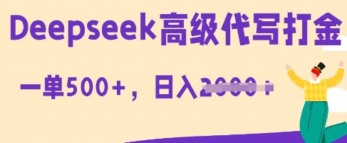 DeepSeek高级代写打金，一单收益3张，从获客到变现的全流程-互联网创业终点站